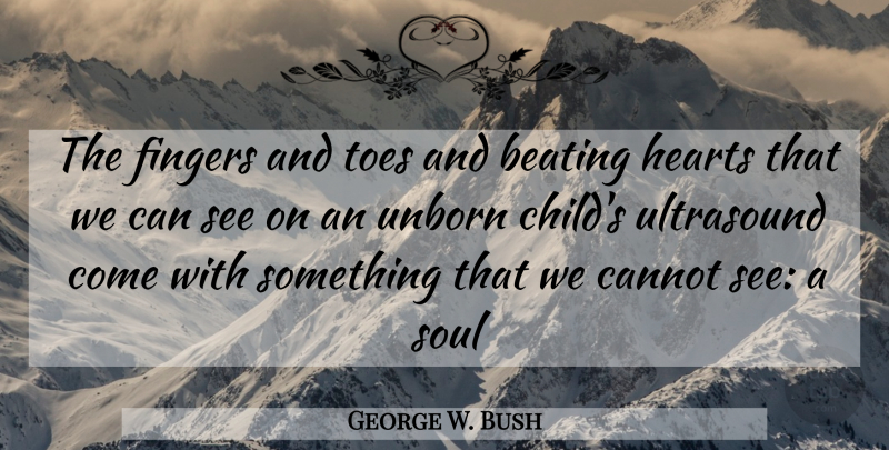 George W. Bush Quote About Children, Heart, Ultrasounds: The Fingers And Toes And...