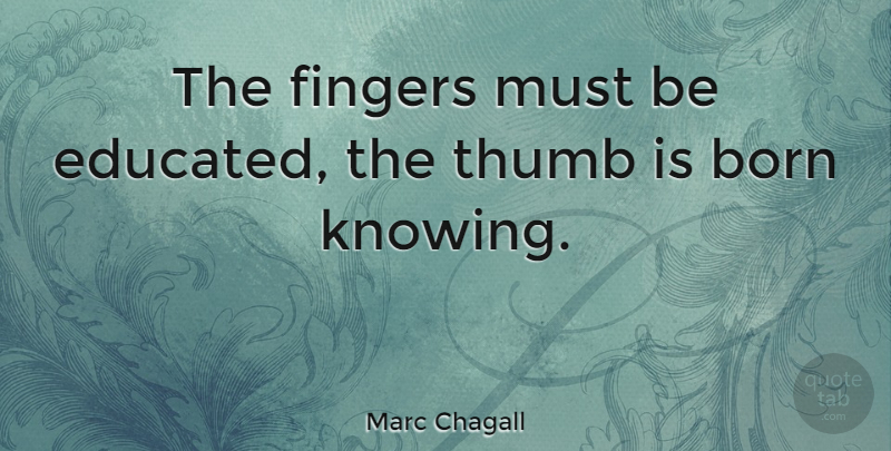 Marc Chagall Quote About Knowing, Thumbs, Fingers: The Fingers Must Be Educated...