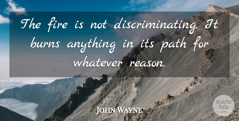 John Wayne Quote About Fire, Path, Reason: The Fire Is Not Discriminating...