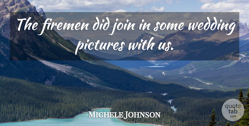 Michele Johnson Quote About Firemen, Join, Pictures, Wedding: The Firemen Did Join In...