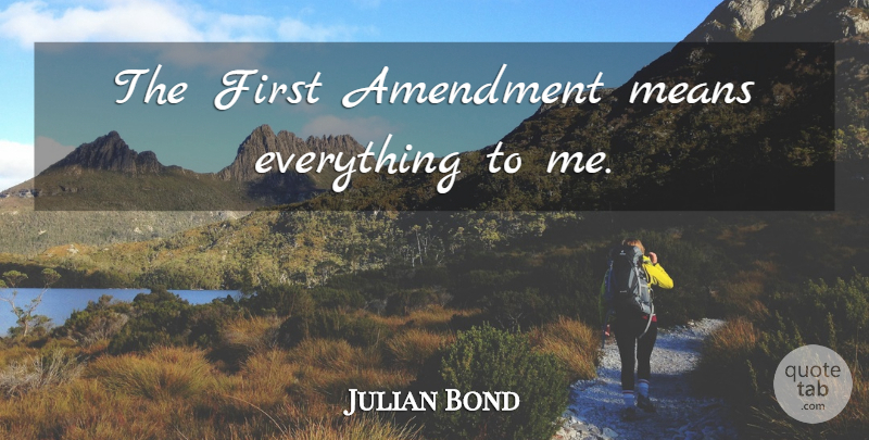 Julian Bond Quote About Mean, Firsts, First Amendment: The First Amendment Means Everything...
