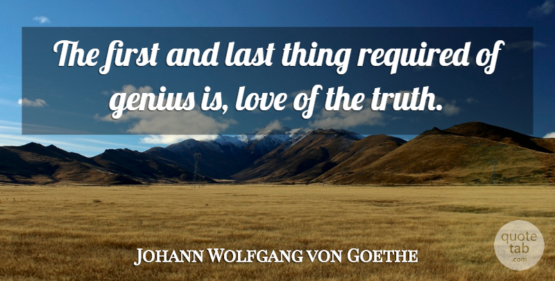 Johann Wolfgang von Goethe Quote About Genius, Last, Love, Required: The First And Last Thing...