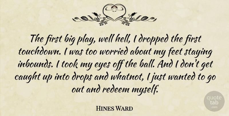 Hines Ward Quote About Caught, Dropped, Drops, Eyes, Feet: The First Big Play Well...