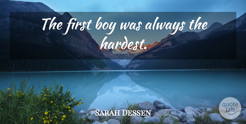 Sarah Dessen Quote About Boys, Firsts, Hardest: The First Boy Was Always...