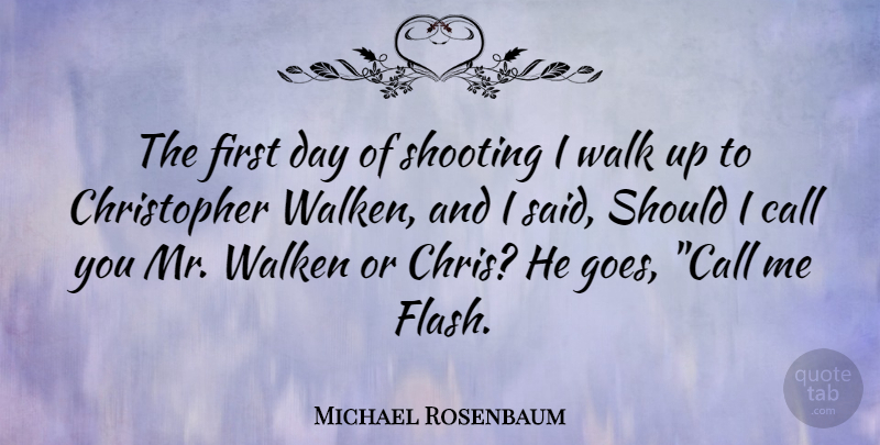 Michael Rosenbaum Quote About Call, Shooting, Walk: The First Day Of Shooting...