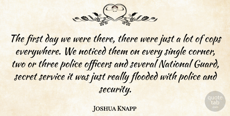 Joshua Knapp Quote About Cops, Flooded, National, Noticed, Officers: The First Day We Were...