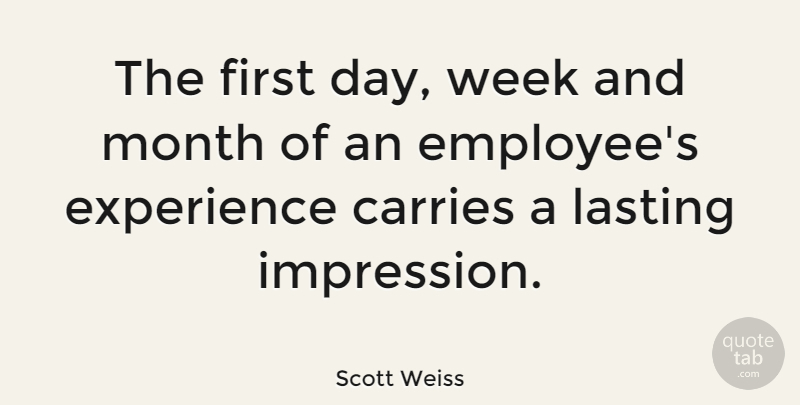 Scott Weiss Quote About Carries, Experience, Lasting: The First Day Week And...