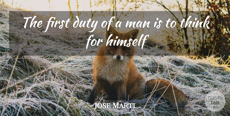 Jose Marti: The first duty of a man is to think for himself | QuoteTab