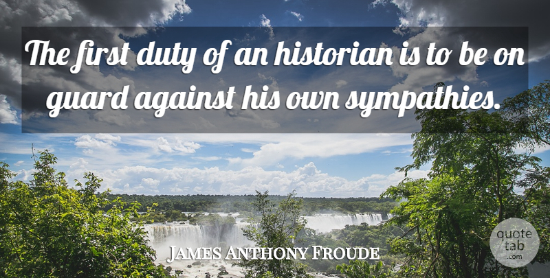 James Anthony Froude Quote About Firsts, Duty, Historian: The First Duty Of An...