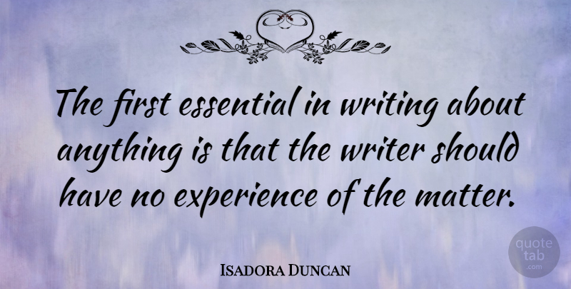 Isadora Duncan Quote About Writing, Should Have, Matter: The First Essential In Writing...