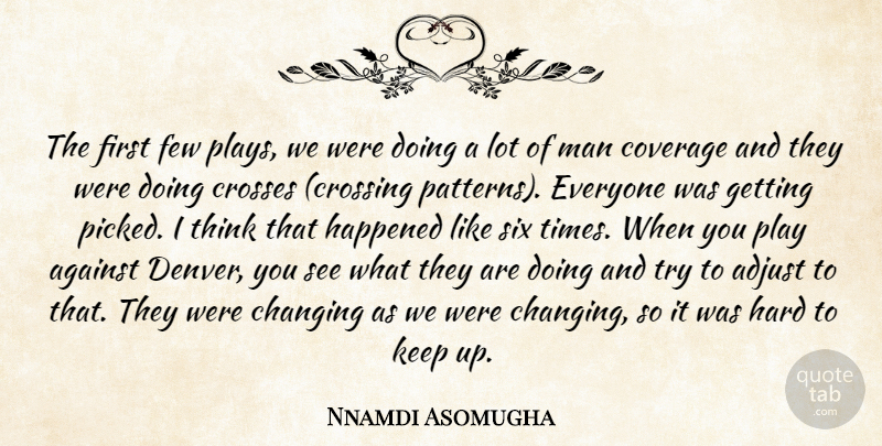 Nnamdi Asomugha Quote About Adjust, Against, Changing, Coverage, Crosses: The First Few Plays We...