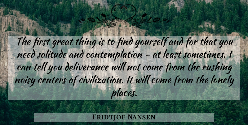 Fridtjof Nansen Quote About Lonely, Civilization, Rushing: The First Great Thing Is...