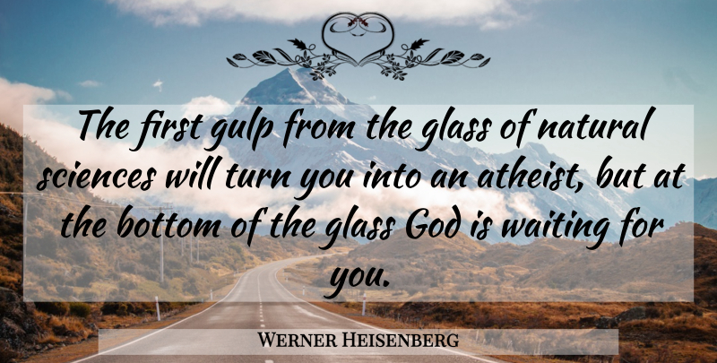 Werner Heisenberg Quote About Atheist, Glasses, Waiting: The First Gulp From The...