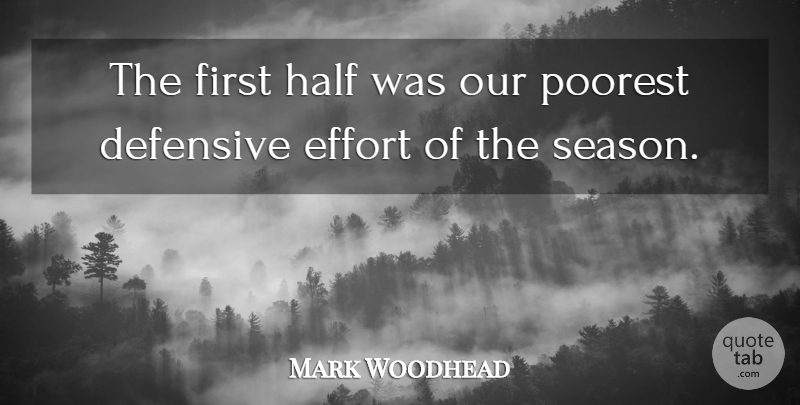 Mark Woodhead Quote About Defensive, Effort, Half, Poorest: The First Half Was Our...