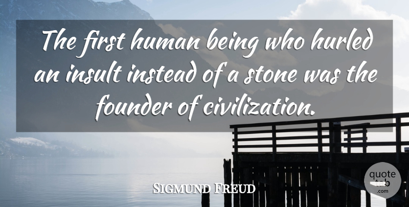 Sigmund Freud Quote About Civilization, Founder, Human, Instead, Insult: The First Human Being Who...