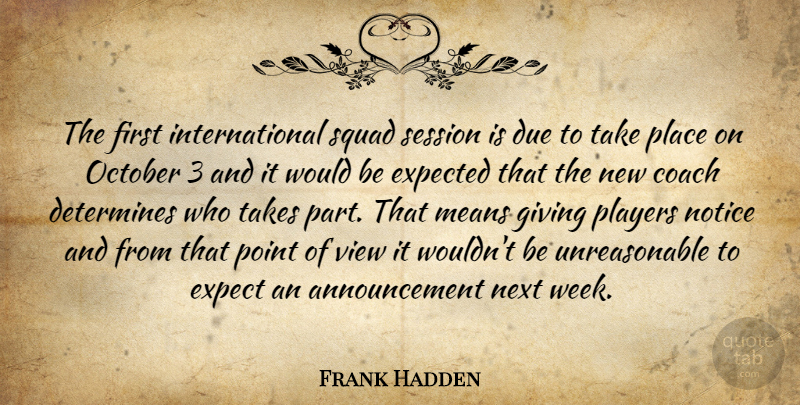 Frank Hadden Quote About Coach, Determines, Due, Expected, Giving: The First International Squad Session...