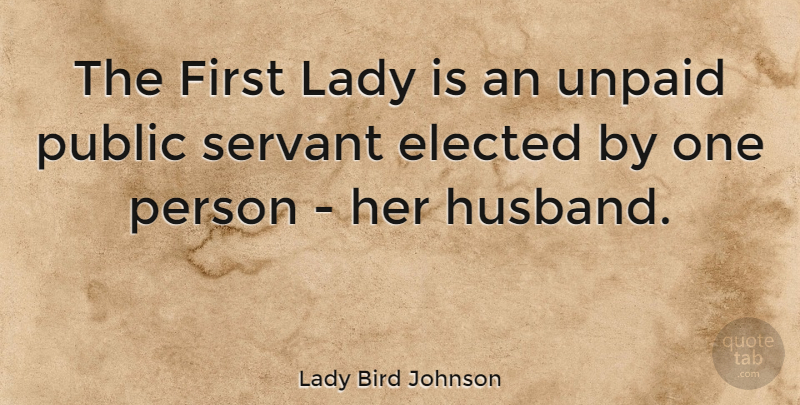 Lady Bird Johnson Quote About Elected, Lady, Public, Servant, Unpaid: The First Lady Is An...