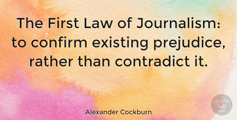 Alexander Cockburn Quote About Law, Firsts, Prejudice: The First Law Of Journalism...