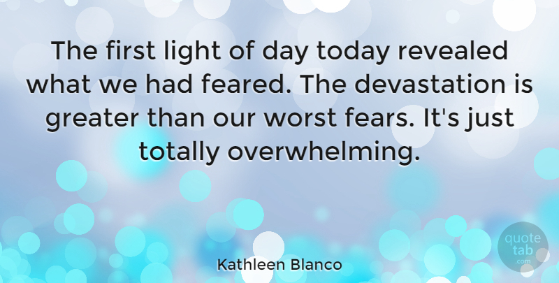Kathleen Blanco Quote About Greater, Revealed, Totally: The First Light Of Day...