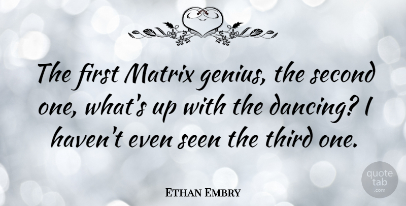 Ethan Embry Quote About Dancing, Genius, Firsts: The First Matrix Genius The...