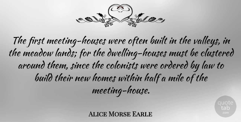 Alice Morse Earle Quote About Built, Colonists, Half, Homes, Mile: The First Meeting Houses Were...