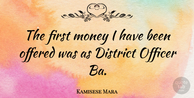 Kamisese Mara Quote About Firsts, Officers, Has Beens: The First Money I Have...