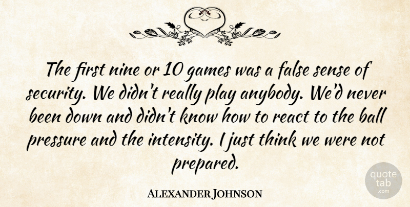 Alexander Johnson Quote About Ball, False, Games, Nine, Pressure: The First Nine Or 10...