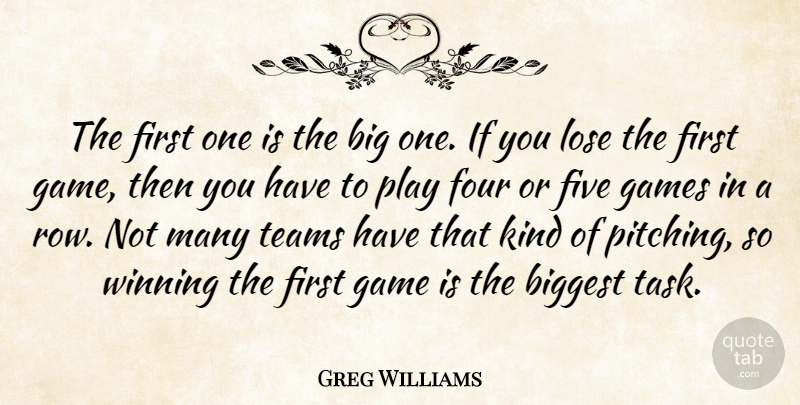 Greg Williams Quote About Biggest, Five, Four, Games, Lose: The First One Is The...