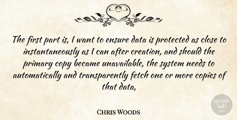 Chris Woods Quote About Became, Close, Copies, Copy, Data: The First Part Is I...