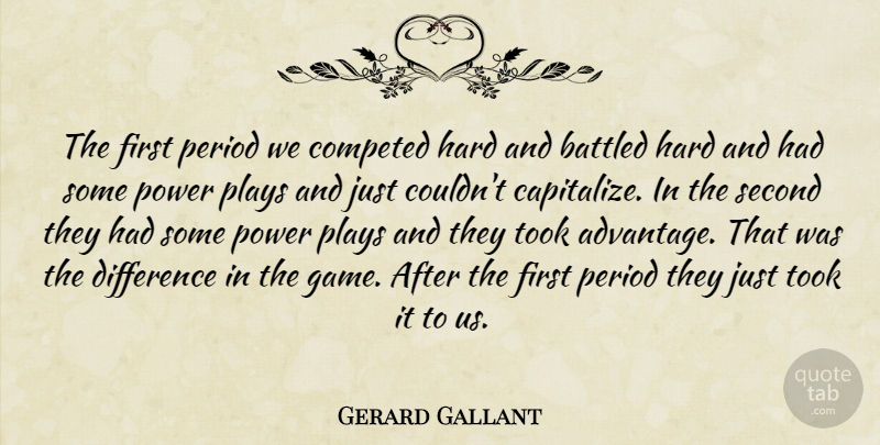Gerard Gallant Quote About Difference, Hard, Period, Plays, Power: The First Period We Competed...
