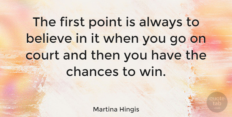 Martina Hingis Quote About Believe, Chances: The First Point Is Always...