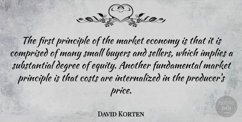David Korten Quote About Principles, Degrees, Cost: The First Principle Of The...