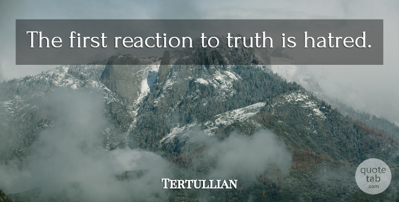 Tertullian Quote About Truth, Hatred, Firsts: The First Reaction To Truth...