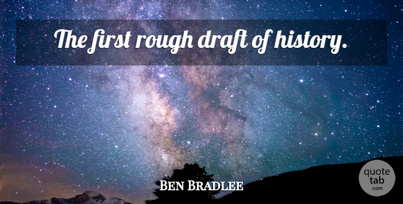 Ben Bradlee Quote About Firsts, Rough Drafts, Journalism: The First Rough Draft Of...