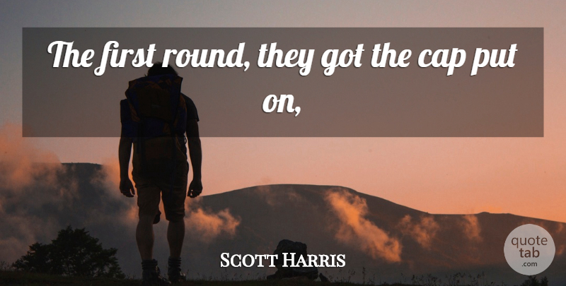 Scott Harris Quote About Cap: The First Round They Got...