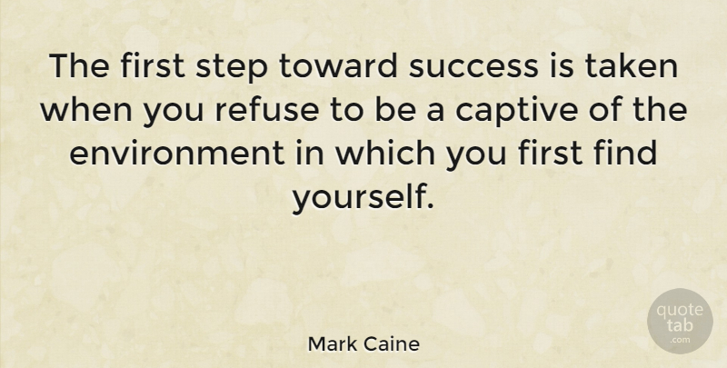 Mark Caine Quote About Captive, Environment, Motivational, Refuse, Success: The First Step Toward Success...