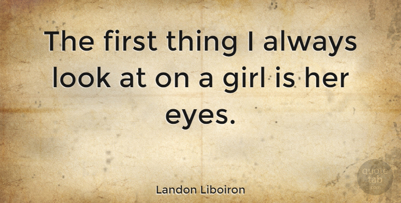 Landon Liboiron Quote About undefined: The First Thing I Always...