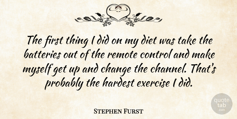 Stephen Furst Quote About Batteries, Change, Diet, Exercise, Hardest: The First Thing I Did...