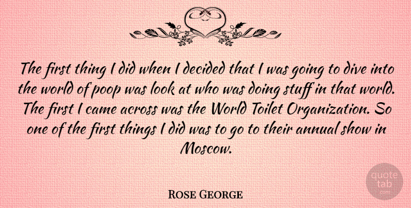 Rose George Quote About Across, Annual, Came, Decided: The First Thing I Did...