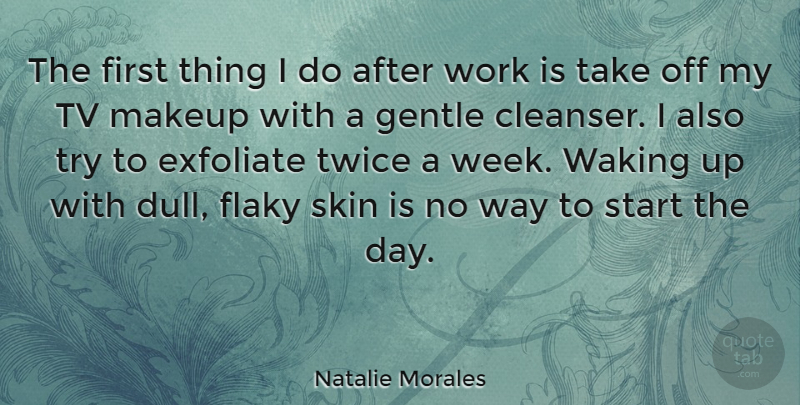 Natalie Morales Quote About Gentle, Makeup, Skin, Tv, Twice: The First Thing I Do...