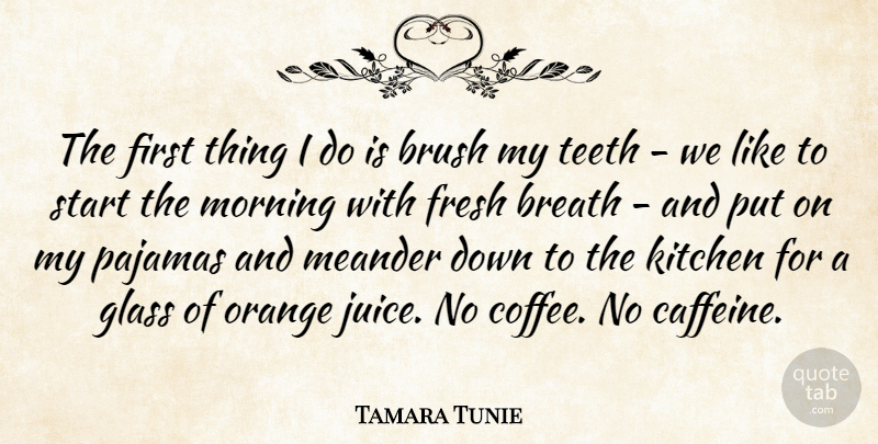 Tamara Tunie Quote About Breath, Brush, Fresh, Glass, Kitchen: The First Thing I Do...