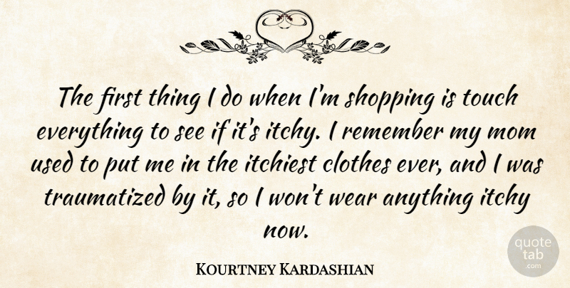 Kourtney Kardashian Quote About Clothes, Itchy, Mom, Touch, Wear: The First Thing I Do...