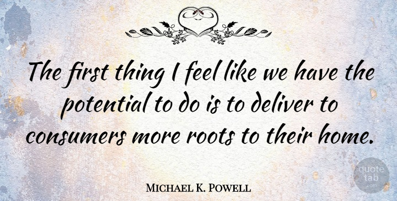 Michael K. Powell Quote About Consumers, Deliver: The First Thing I Feel...