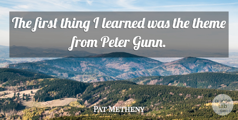 Pat Metheny Quote About Firsts, Theme, Peter: The First Thing I Learned...