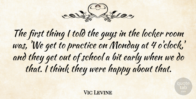Vic Levine Quote About Bit, Early, Guys, Happy, Locker: The First Thing I Told...