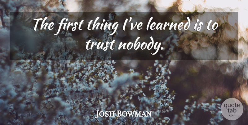 Josh Bowman Quote About Trust: The First Thing Ive Learned...