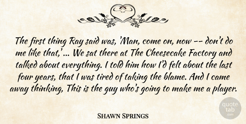 Shawn Springs Quote About Came, Cheesecake, Factory, Felt, Four: The First Thing Ray Said...