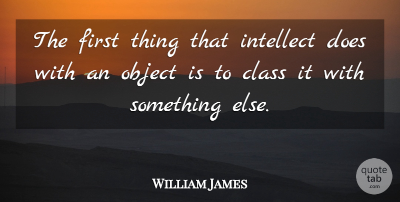 William James Quote About Class, Firsts, Doe: The First Thing That Intellect...