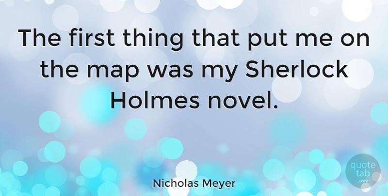Nicholas Meyer Quote About Firsts, Maps, Holmes: The First Thing That Put...