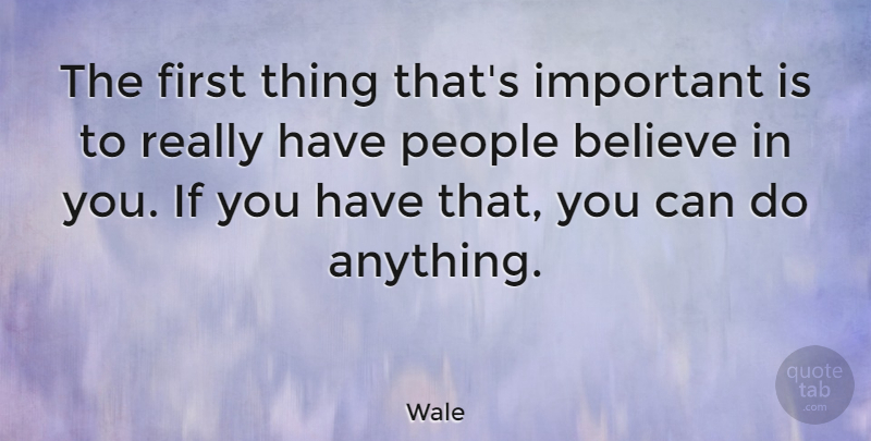 Wale Quote About Believe, People, Important: The First Thing Thats Important...